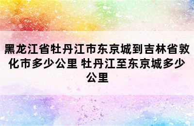 黑龙江省牡丹江市东京城到吉林省敦化市多少公里 牡丹江至东京城多少公里